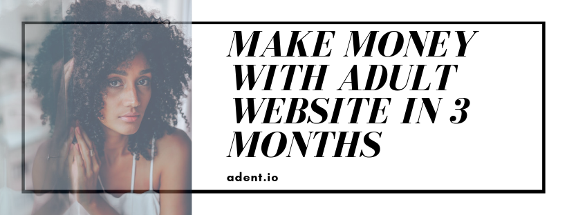 How to Monetize & Make Money with Adult Website in just 3 Months? - Adent  Blog